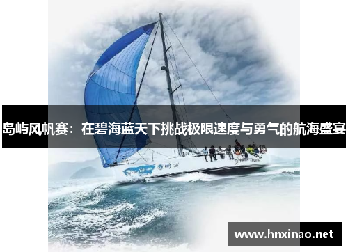 岛屿风帆赛:在碧海蓝天下挑战极限速度与勇气的航海盛宴 岛屿风帆赛:在碧海蓝天下挑战极限速度与勇气的航海盛宴