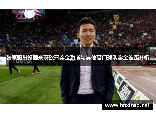 张康阳带领国米获欧冠奖金激增与其他豪门球队奖金差距分析 张康阳带领国米获欧冠奖金激增与其他豪门球队奖金差距分析